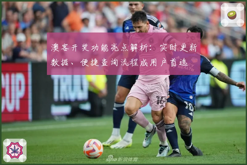 澳客开奖功能亮点解析:实时更新数据、便捷查询流程成用户首选