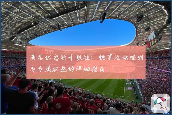 澳客优惠新手教程:畅享活动福利与专属权益的详细指南