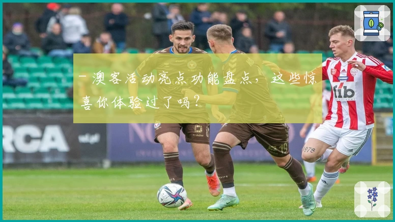 - 澳客活动亮点功能盘点，这些惊喜你体验过了吗？