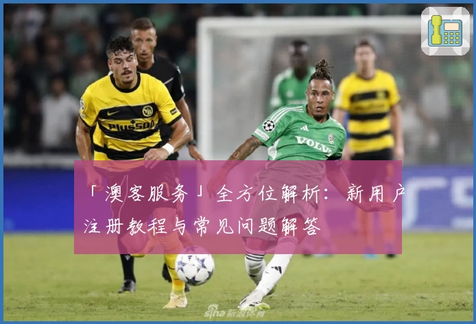 「澳客服务」全方位解析:新用户注册教程与常见问题解答