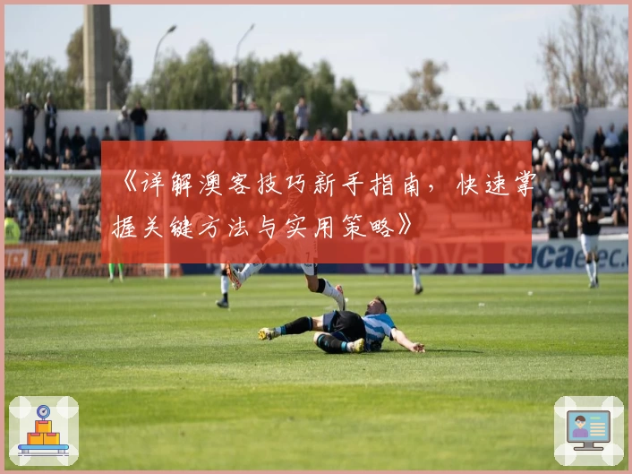 《详解澳客技巧新手指南,快速掌握关键方法与实用策略》