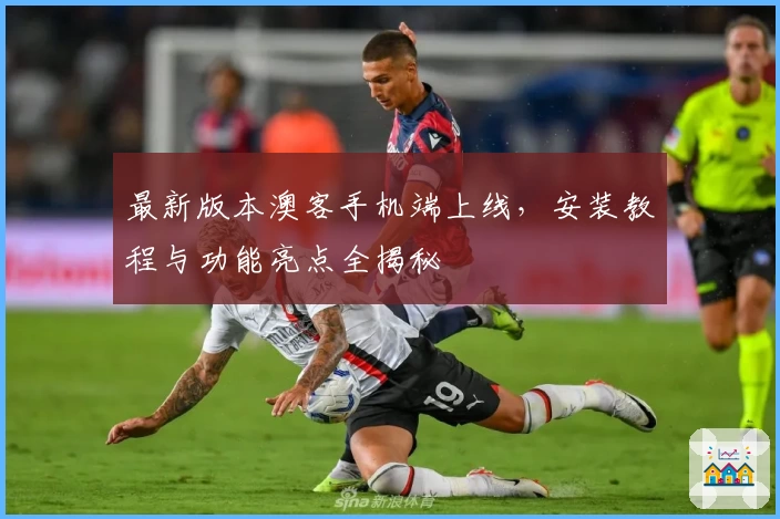 最新版本澳客手机端上线，安装教程与功能亮点全揭秘