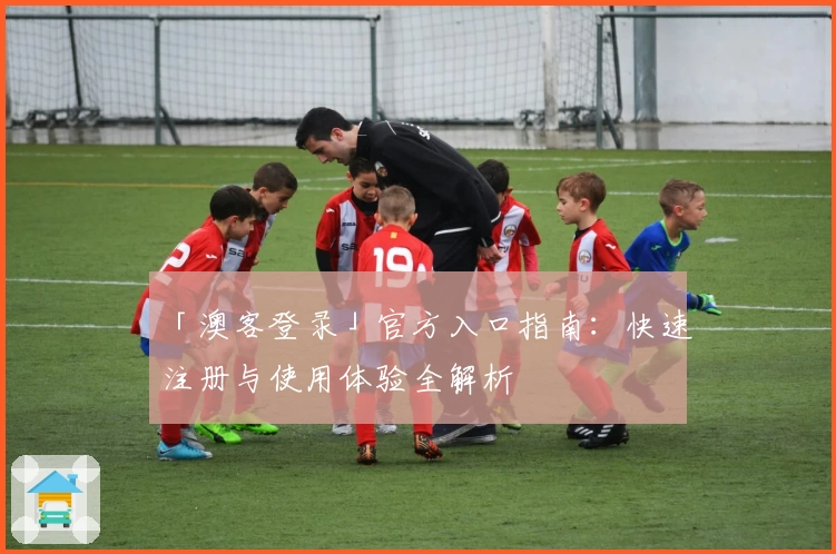 「澳客登录」官方入口指南:快速注册与使用体验全解析
