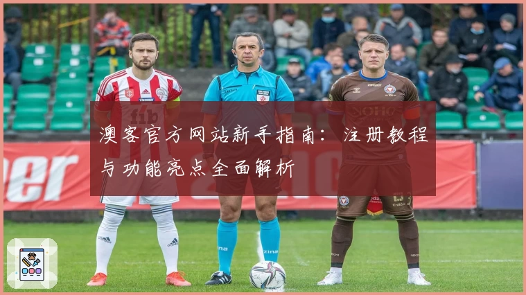 澳客官方网站新手指南：注册教程与功能亮点全面解析