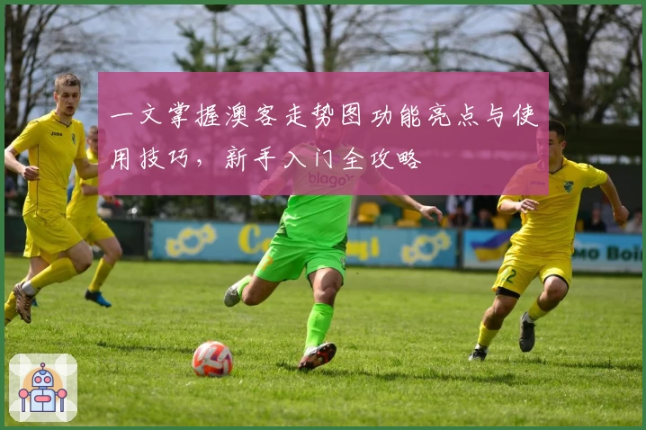 一文掌握澳客走势图功能亮点与使用技巧，新手入门全攻略