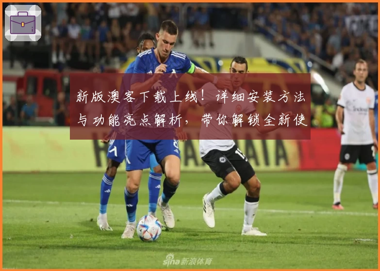 新版澳客下载上线！详细安装方法与功能亮点解析，带你解锁全新使用体验