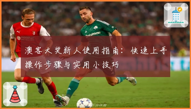 澳客大奖新人使用指南：快速上手操作步骤与实用小技巧