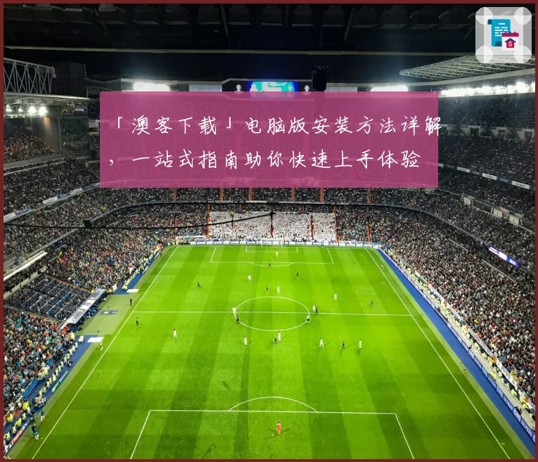 「澳客下载」电脑版安装方法详解,一站式指南助你快速上手体验