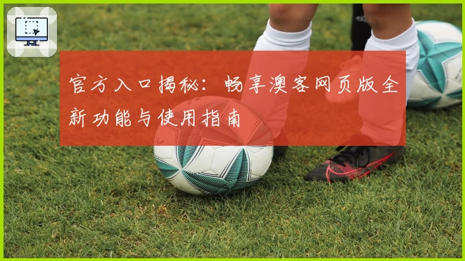 官方入口揭秘：畅享澳客网页版全新功能与使用指南