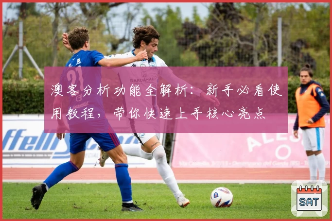 澳客分析功能全解析：新手必看使用教程，带你快速上手核心亮点