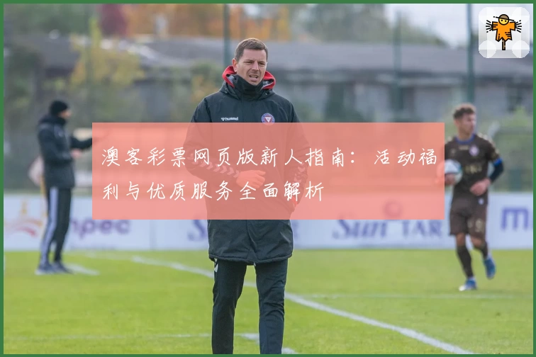 澳客彩票网页版新人指南:活动福利与优质服务全面解析