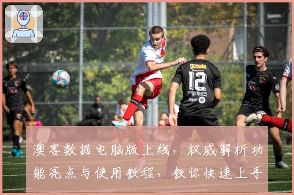 澳客数据电脑版上线,权威解析功能亮点与使用教程,教你快速上手新手指南