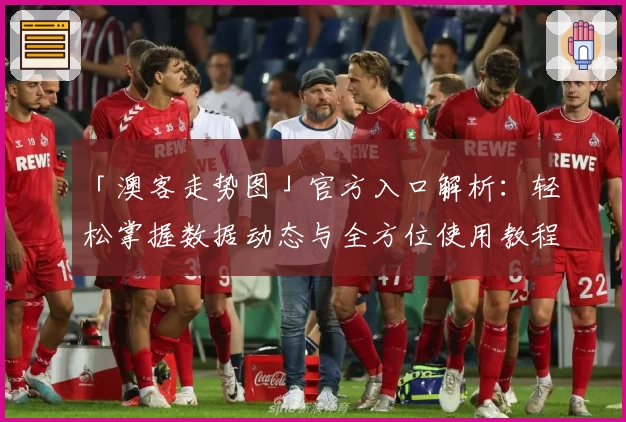 「澳客走势图」官方入口解析:轻松掌握数据动态与全方位使用教程
