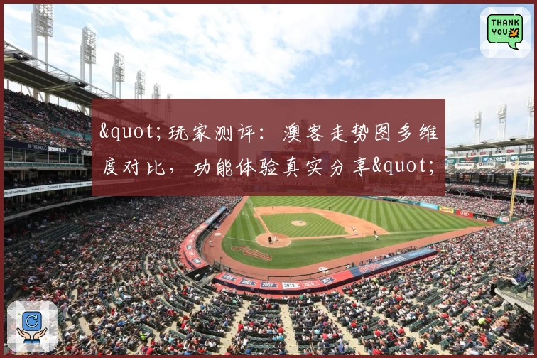 "玩家测评：澳客走势图多维度对比，功能体验真实分享"