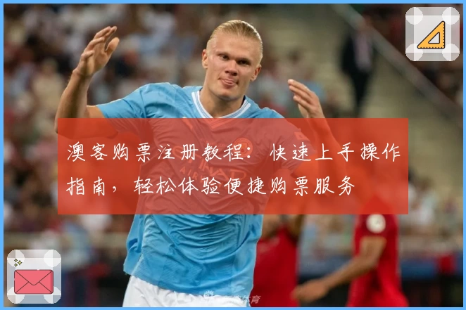 澳客购票注册教程：快速上手操作指南，轻松体验便捷购票服务