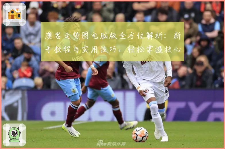 澳客走势图电脑版全方位解析：新手教程与实用技巧，轻松掌握核心功能