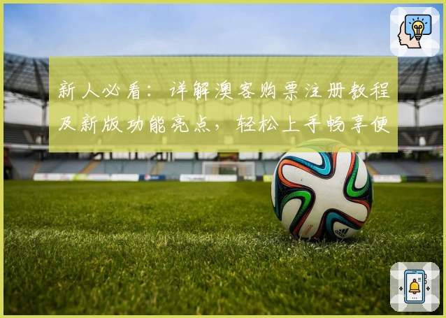 新人必看：详解澳客购票注册教程及新版功能亮点，轻松上手畅享便捷服务