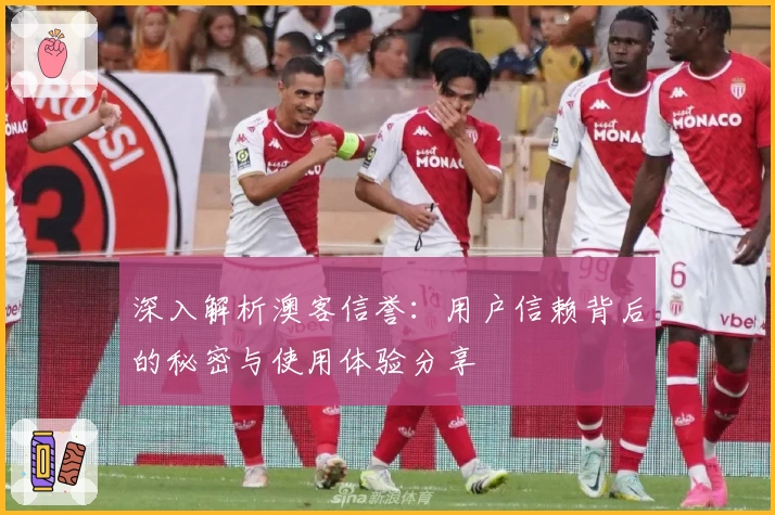 深入解析澳客信誉：用户信赖背后的秘密与使用体验分享