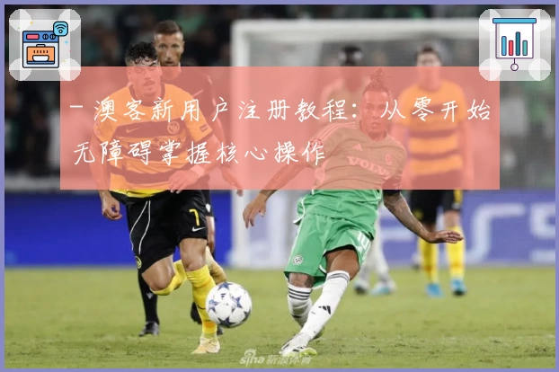 - 澳客新用户注册教程：从零开始无障碍掌握核心操作