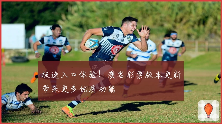 极速入口体验！澳客彩票版本更新带来更多优质功能