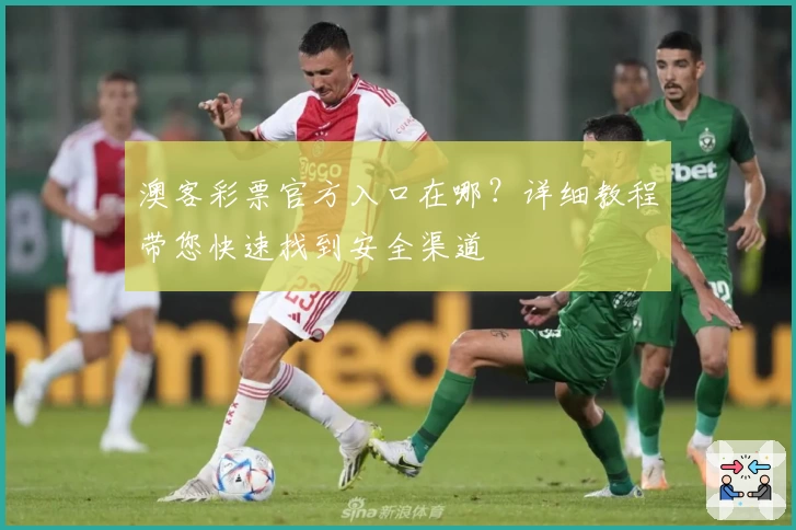 澳客彩票官方入口在哪?详细教程带您快速找到安全渠道