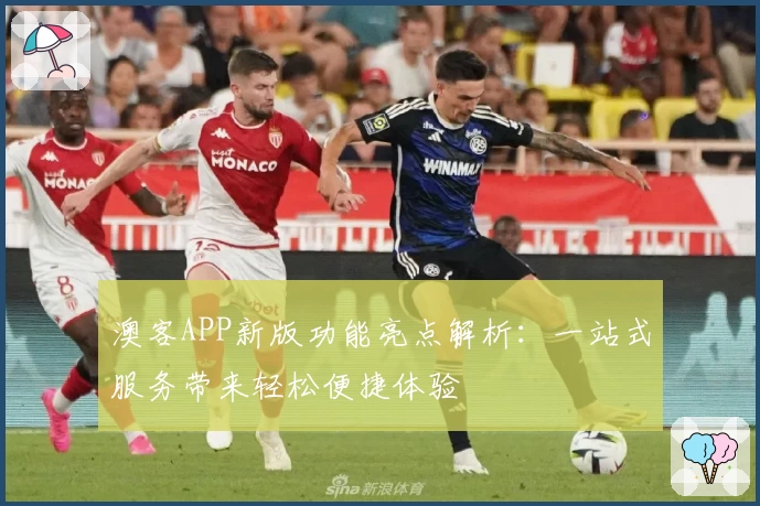 澳客APP新版功能亮点解析：一站式服务带来轻松便捷体验