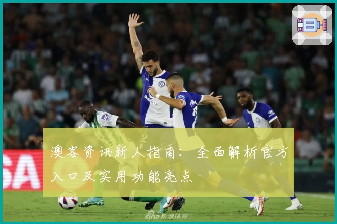 澳客资讯新人指南：全面解析官方入口及实用功能亮点