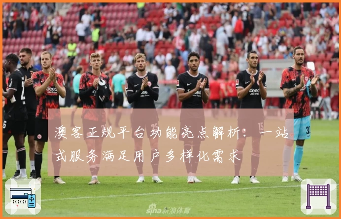 澳客正规平台功能亮点解析：一站式服务满足用户多样化需求