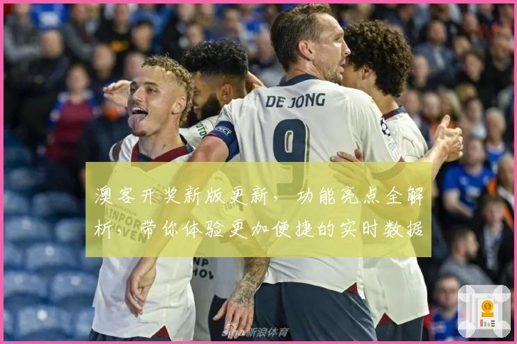 澳客开奖新版更新,功能亮点全解析,带你体验更加便捷的实时数据查询