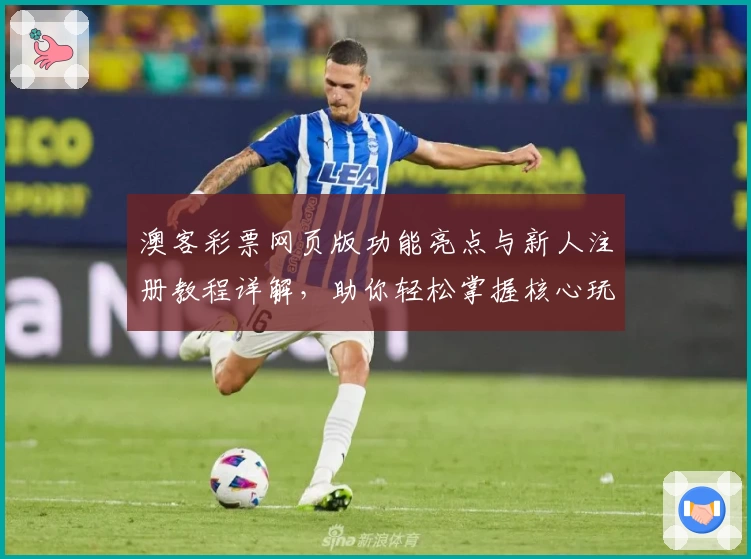 澳客彩票网页版功能亮点与新人注册教程详解，助你轻松掌握核心玩法